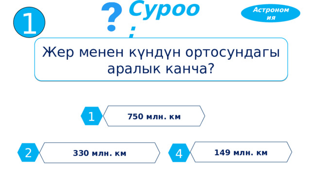 Астрономия 1 Суроо: Жер менен күндүн ортосундагы аралык канча? 750 млн. км 1 149 млн. км 330 млн. км 2 4 