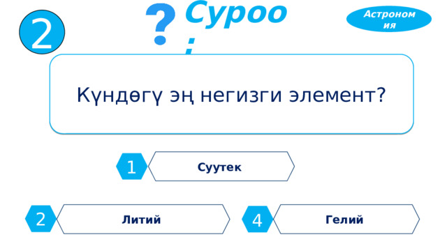 Астрономия 2 Суроо: Күндөгү эң негизги элемент? Суутек 1 Литий Гелий 2 4 