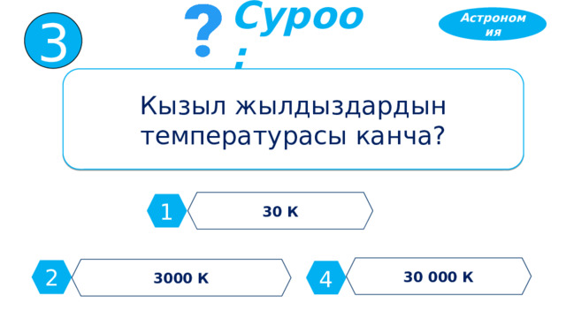 Астрономия 3 Суроо: Кызыл жылдыздардын температурасы канча? 30 К 1 30 000 К 3000 К 2 4 