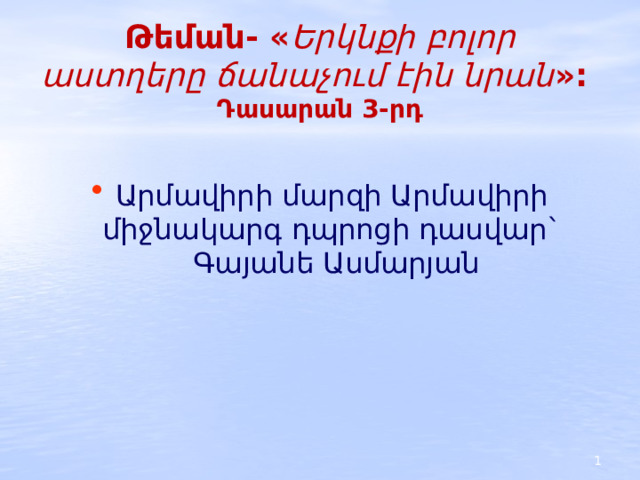 Թեման- « Երկնքի բոլոր աստղերը ճանաչում էին նրան »:  Դասարան 3-րդ Արմավիրի մարզի Արմավիրի միջնակարգ դպրոցի դասվար`  Գայանե Ասմարյան  