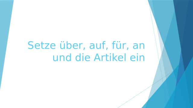 Setze über, auf, für, an und die Artikel ein 