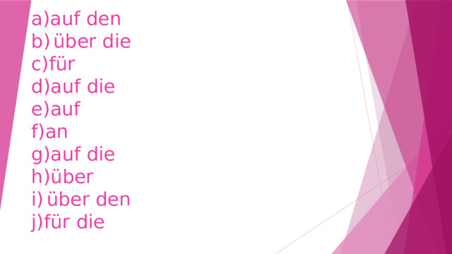 a)auf den b)  über die c)für d)auf die e)auf f)an g)auf die h)über i)  über den j)für die   