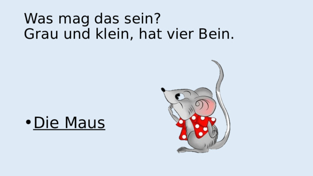 Was mag das sein?  Grau und klein, hat vier Bein. Die Maus 
