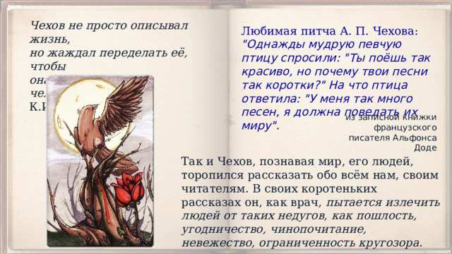 Чехов не просто описывал жизнь,  но жаждал переделать её, чтобы   она стала умнее, человечней.   К.И. Чуковский Любимая питча А. П. Чехова: 