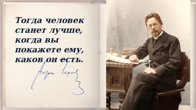 Тогда человек станет лучше, когда вы покажете ему, каков он есть. 