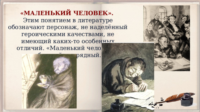 «МАЛЕНЬКИЙ ЧЕЛОВЕК». Этим понятием в литературе обозначают персонаж, не наделённый героическими качествами, не имеющий каких-­то особенных отличий. «Маленький человек» - обычный, заурядный. 