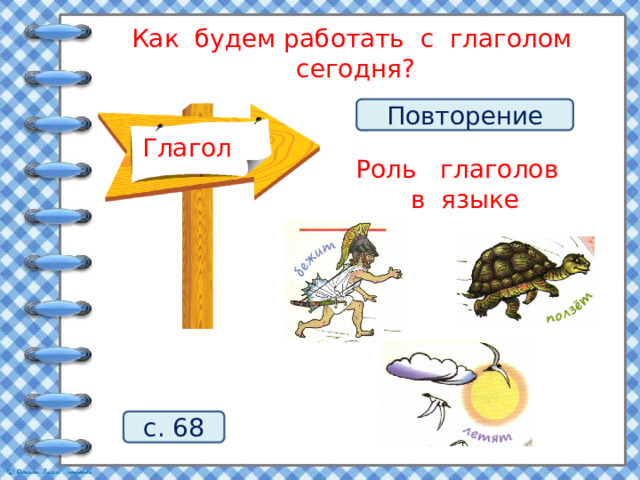 Как будем работать с глаголом сегодня?    Повторение Глагол Роль глаголов в языке    с. 68 4 