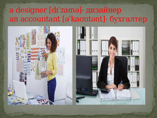 a designer [dɪˈzaɪnə]- дизайнер  an accountant [əˈkaʊntənt]- бухгалтер 