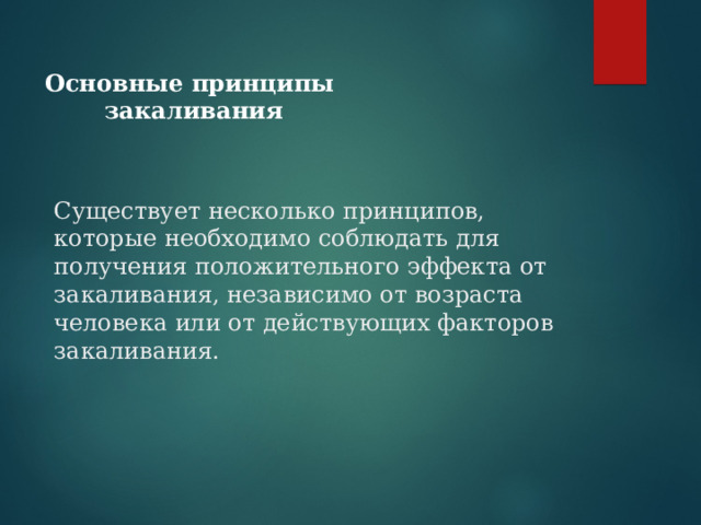 Основные принципы закаливания  Существует несколько принципов, которые необходимо соблюдать для получения положительного эффекта от закаливания, независимо от возраста человека или от действующих факторов закаливания. 