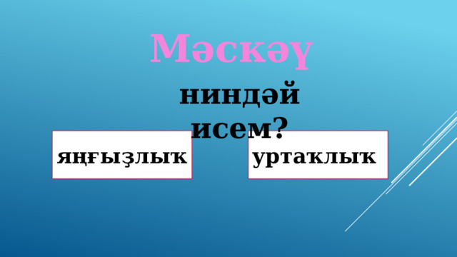 Мәскәү ниндәй исем? Дөрөҫ! Дөрөҫ түгел ! яңғыҙлыҡ уртаҡлыҡ 