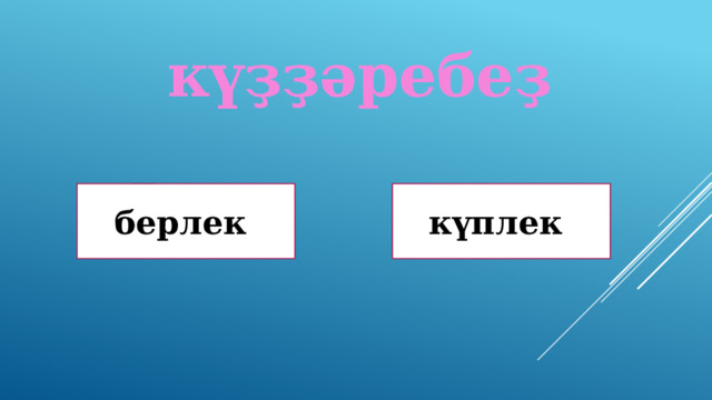 күҙҙәребеҙ Дөрөҫ! Дөрөҫ түгел ! берлек күплек 