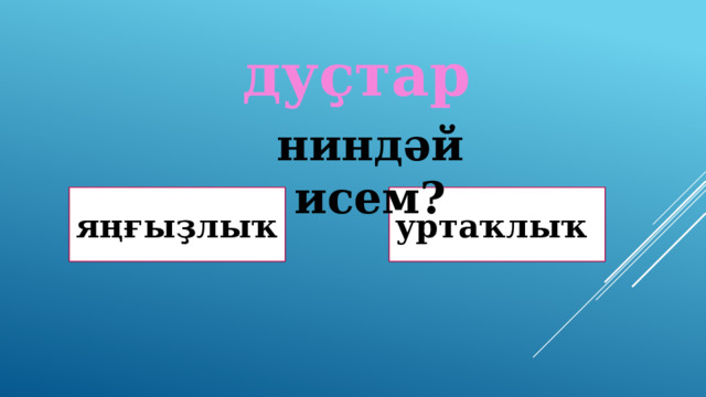 дуҫтар ниндәй исем? Дөрөҫ! яңғыҙлыҡ уртаҡлыҡ Дөрөҫ түгел ! 