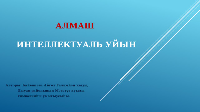 Алмаш    интеллектуаль уйын Авторы: Байышева Айгөл Ғалимйән ҡыҙы,  Дыуан районының Мәсәғүт ауылы  гимназияһы уҡытыусыһы. 