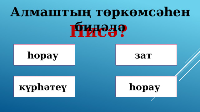 Алмаштың төркөмсәһен бидәлә Нисә? Дөрөҫ! Дөрөҫ түгел ! һорау зат Дөрөҫ түгел ! Дөрөҫ түгел ! күрһәтеү һорау 