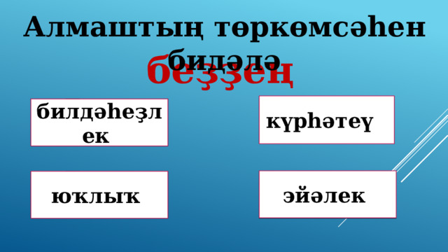 Алмаштың төркөмсәһен бидәлә беҙҙең күрһәтеү Дөрөҫ түгел ! Дөрөҫ түгел ! билдәһеҙлек эйәлек Дөрөҫ түгел ! Дөрөҫ! юҡлыҡ 