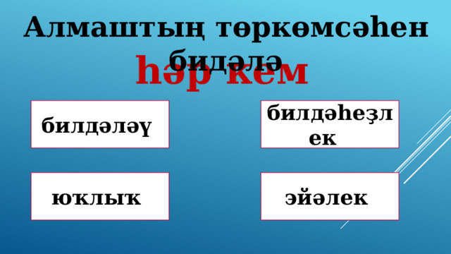 Алмаштың төркөмсәһен бидәлә һәр кем Дөрөҫ! Дөрөҫ түгел ! билдәләү билдәһеҙлек Дөрөҫ түгел ! Дөрөҫ түгел ! юҡлыҡ эйәлек 