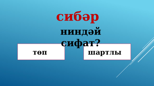 сибәр ниндәй сифат? Дөрөҫ! Дөрөҫ түгел ! төп шартлы 