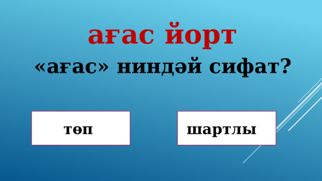 ағас йорт «ағас» ниндәй сифат? Дөрөҫ! Дөрөҫ түгел ! төп шартлы 
