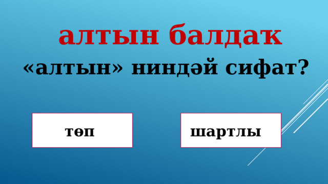  алтын балдаҡ «алтын» ниндәй сифат? Дөрөҫ! Дөрөҫ түгел ! төп шартлы 