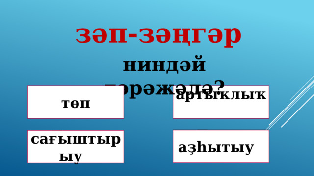 зәп-зәңгәр ниндәй дәрәжәлә? артыҡлыҡ төп Дөрөҫ! Дөрөҫ түгел ! Дөрөҫ түгел ! аҙһытыу Дөрөҫ түгел ! сағыштырыу 