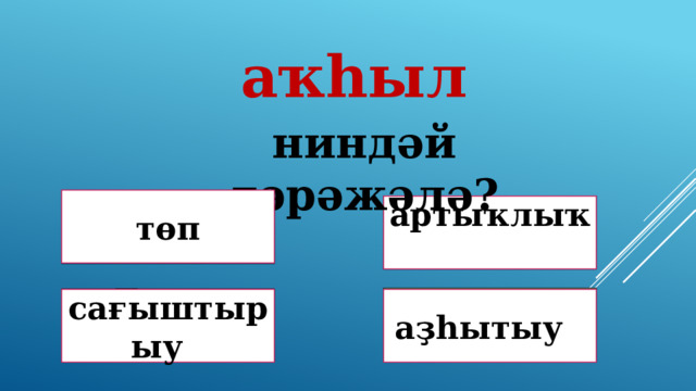 аҡһыл ниндәй дәрәжәлә? төп Дөрөҫ түгел ! Дөрөҫ түгел ! артыҡлыҡ Дөрөҫ! Дөрөҫ түгел ! сағыштырыу аҙһытыу 