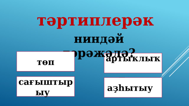 тәртиплерәк ниндәй дәрәжәлә? төп Дөрөҫ түгел ! Дөрөҫ түгел ! артыҡлыҡ Дөрөҫ! сағыштырыу Дөрөҫ түгел ! аҙһытыу 