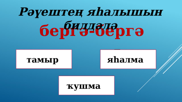 Рәүештең яһалышын билдәлә бергә-бергә Дөрөҫ түгел ! тамыр яһалма Дөрөҫ түгел ! Дөрөҫ! ҡушма 