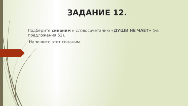 ЗАДАНИЕ 12.   Подберите синоним к словосочетанию «ДУШИ НЕ ЧАЕТ» (из предложения 52).  Напишите этот синоним. 