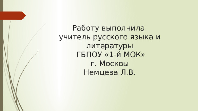 Работу выполнила  учитель русского языка и литературы  ГБПОУ «1-й МОК»  г. Москвы  Немцева Л.В. 