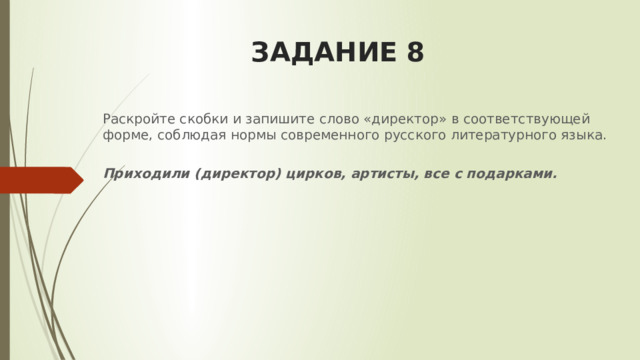 ЗАДАНИЕ 8 Раскройте скобки и запишите слово «директор» в соответствующей форме, соблюдая нормы современного русского литературного языка.  Приходили (директор) цирков, артисты, все с подарками. 