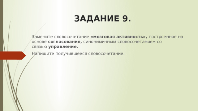 ЗАДАНИЕ 9. Замените словосочетание  «мозговая активность»,  построенное на основе  согласования,  синонимичным словосочетанием со связью  управление.  Напишите получившееся словосочетание. 