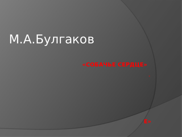 М.А.Булгаков  «Собачье сердце»   »        е» 