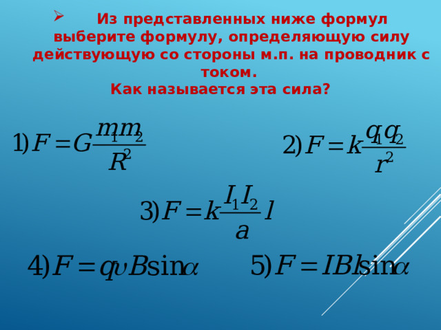  Из представленных ниже формул выберите формулу, определяющую силу действующую со стороны м.п. на проводник с током. Как называется эта сила? 
