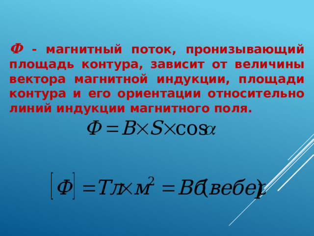 Ф - магнитный поток, пронизывающий площадь контура, зависит от величины вектора магнитной индукции, площади контура и его ориентации относительно линий индукции магнитного поля. 