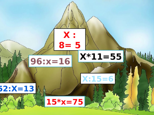X : 8= 5 X*11=55 96:x=16 X:15=6 52:x=13 15*x=75 