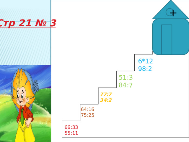 + Стр 21 № 3 . 6*12 98:2 51:3 84:7 77:7 34:2 64:16 75:25 66:33 55:11 