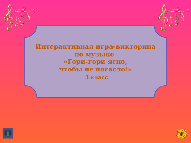 Интерактивная игра-викторина по музыке «Гори-гори ясно,  чтобы не погасло!»   3 класс 1 
