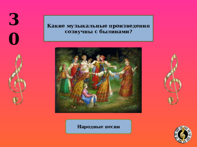 30  Какие музыкальные произведения созвучны с былинами?  Народные песни 10 