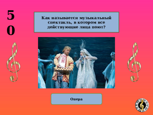 50  Как называется музыкальный спектакль, в котором все действующие лица поют?  Опера 10 