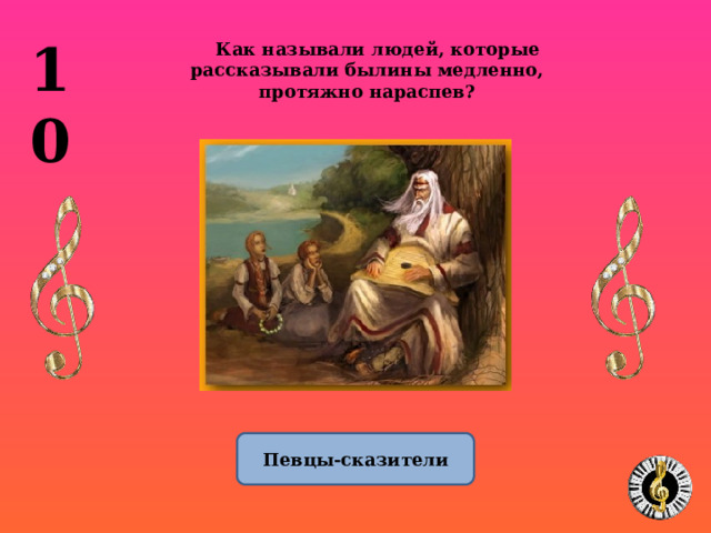 10 Как называли людей, которые рассказывали былины медленно, протяжно нараспев? Певцы-сказители 1 