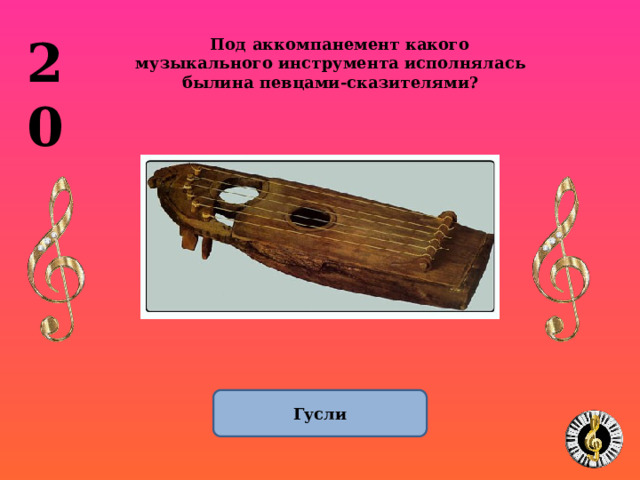 20 Под аккомпанемент какого музыкального инструмента исполнялась былина певцами-сказителями? Гусли 1 