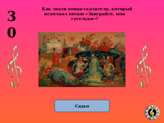 Как звали певца-сказителя, который исполнял песню «Заиграйте, мои гусельки»? 30 Садко 1 