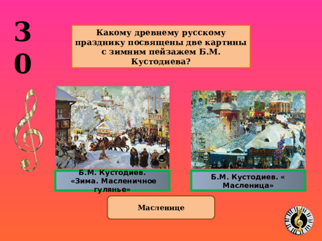 30  Какому древнему русскому празднику посвящены две картины с зимним пейзажем Б.М. Кустодиева?  Б.М. Кустодиев. Б.М. Кустодиев. « Масленица»  «Зима. Масленичное гулянье» Масленице 10 