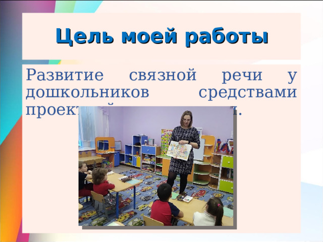 Цель моей работы Развитие связной речи у дошкольников средствами проектной деятельности. 