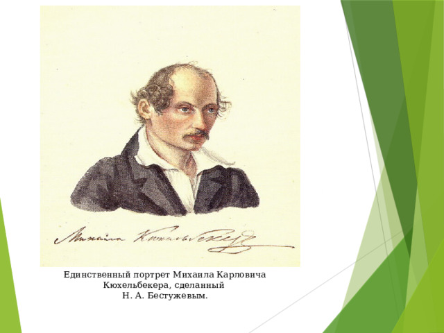 Единственный портрет Михаила Карловича Кюхельбекера, сделанный Н. А. Бестужевым. Единственный портрет Михаила Карловича Кюхельбекера, сделанный Н. А. Бестужевым.  