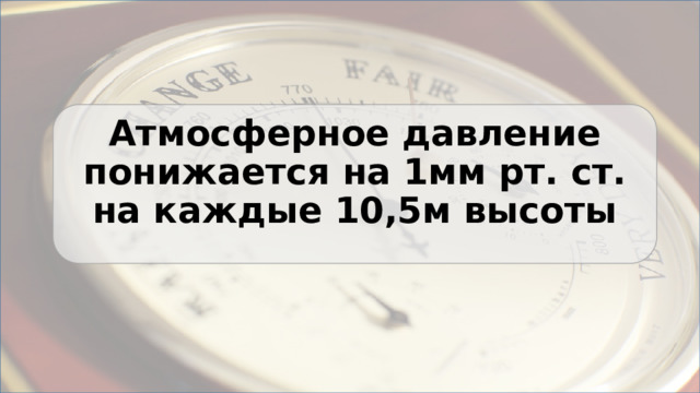 Атмосферное давление понижается на 1мм рт. ст. на каждые 10,5м высоты 
