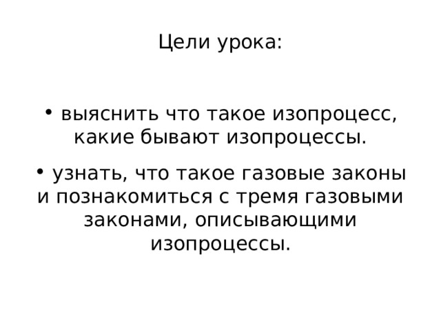 Цели урока:  выяснить что такое изопроцесс, какие бывают изопроцессы.  узнать, что такое газовые законы и познакомиться с тремя газовыми законами, описывающими изопроцессы. 