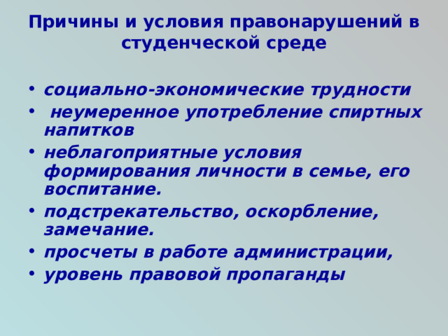 Причины и условия правонарушений в студенческой среде   социально-экономические трудности  неумеренное употребление спиртных напитков неблагоприятные условия формирования личности в семье, его воспитание. подстрекательство, оскорбление, замечание. просчеты в работе администрации, уровень правовой пропаганды  
