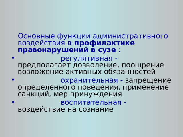  Основные функции административного воздействия в профилактике правонарушений в сузе :  регулятивная - предполагает дозволение, поощрение возложение активных обязанностей  охранительная - запрещение определенного поведения, применение санкций, мер принуждения  воспитательная - воздействие на сознание  