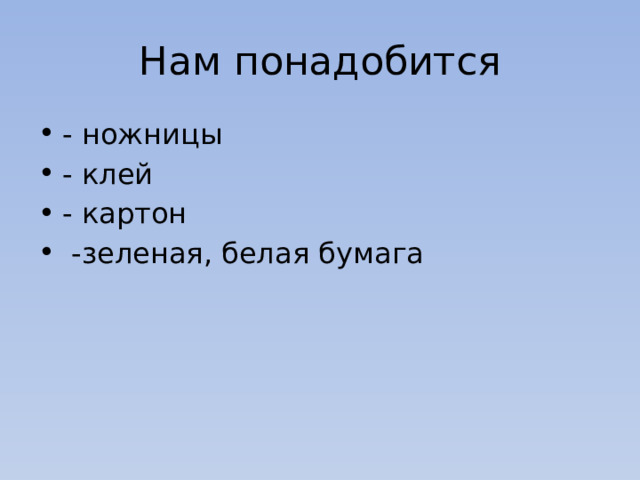Нам понадобится - ножницы - клей - картон  -зеленая, белая бумага 